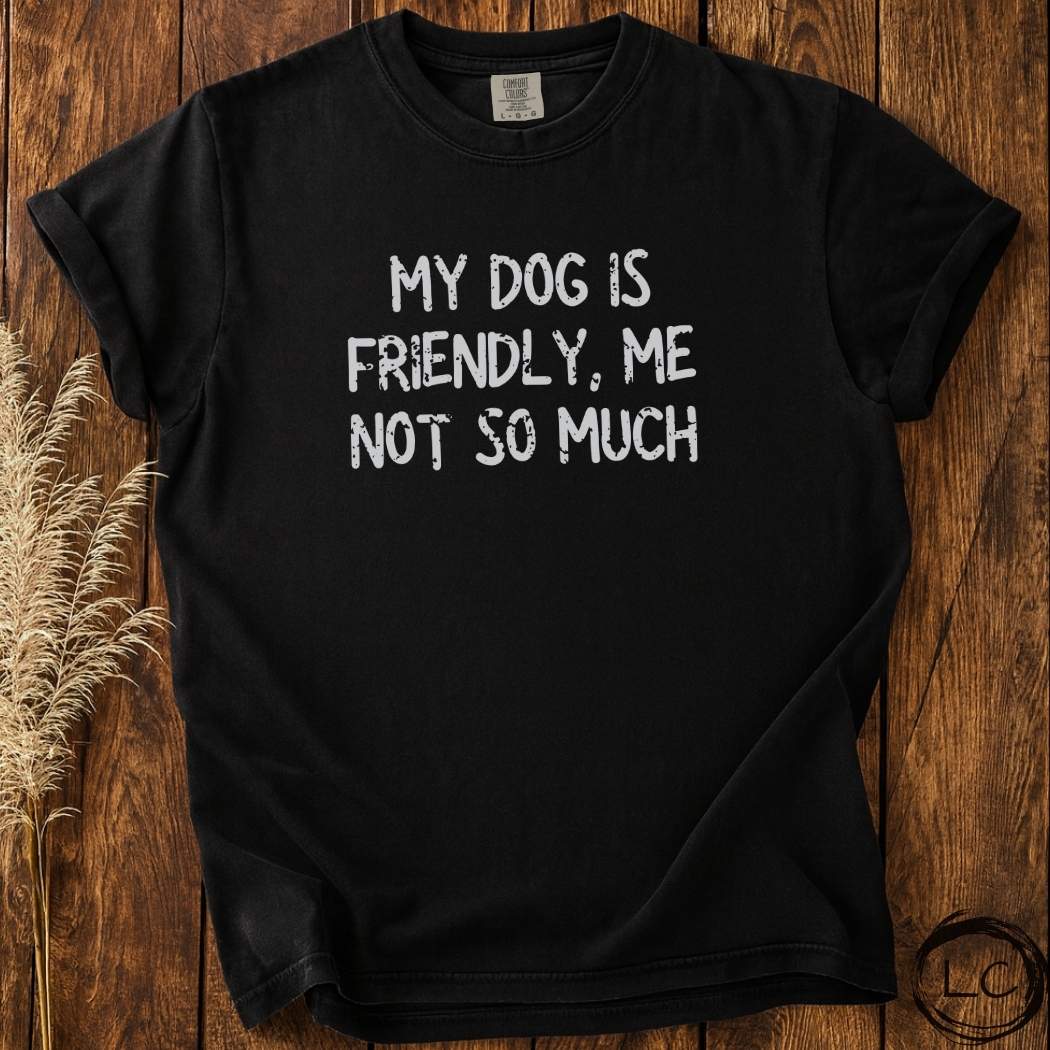 My Dog Is Friendly, Me Not So Much T-Shirt