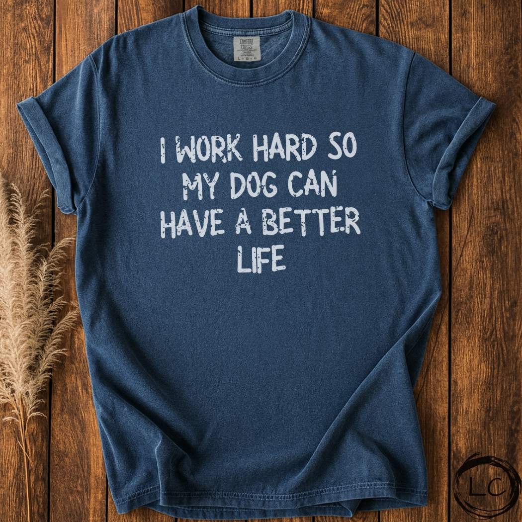 I Work Hard So My Dog Can Have A Better Life T-Shirt