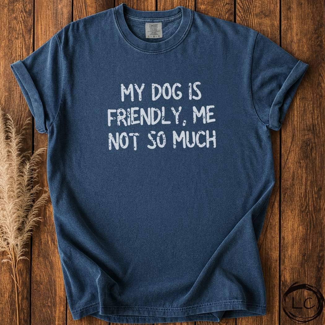 My Dog Is Friendly, Me Not So Much T-Shirt