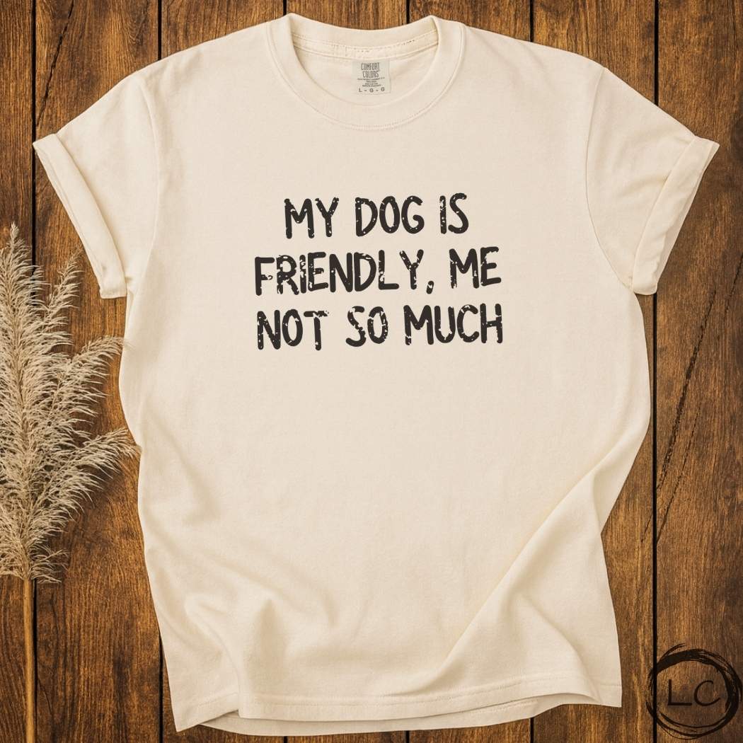 My Dog Is Friendly, Me Not So Much T-Shirt