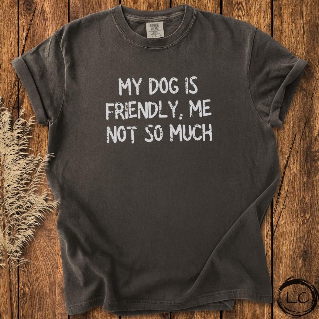My Dog Is Friendly, Me Not So Much T-Shirt