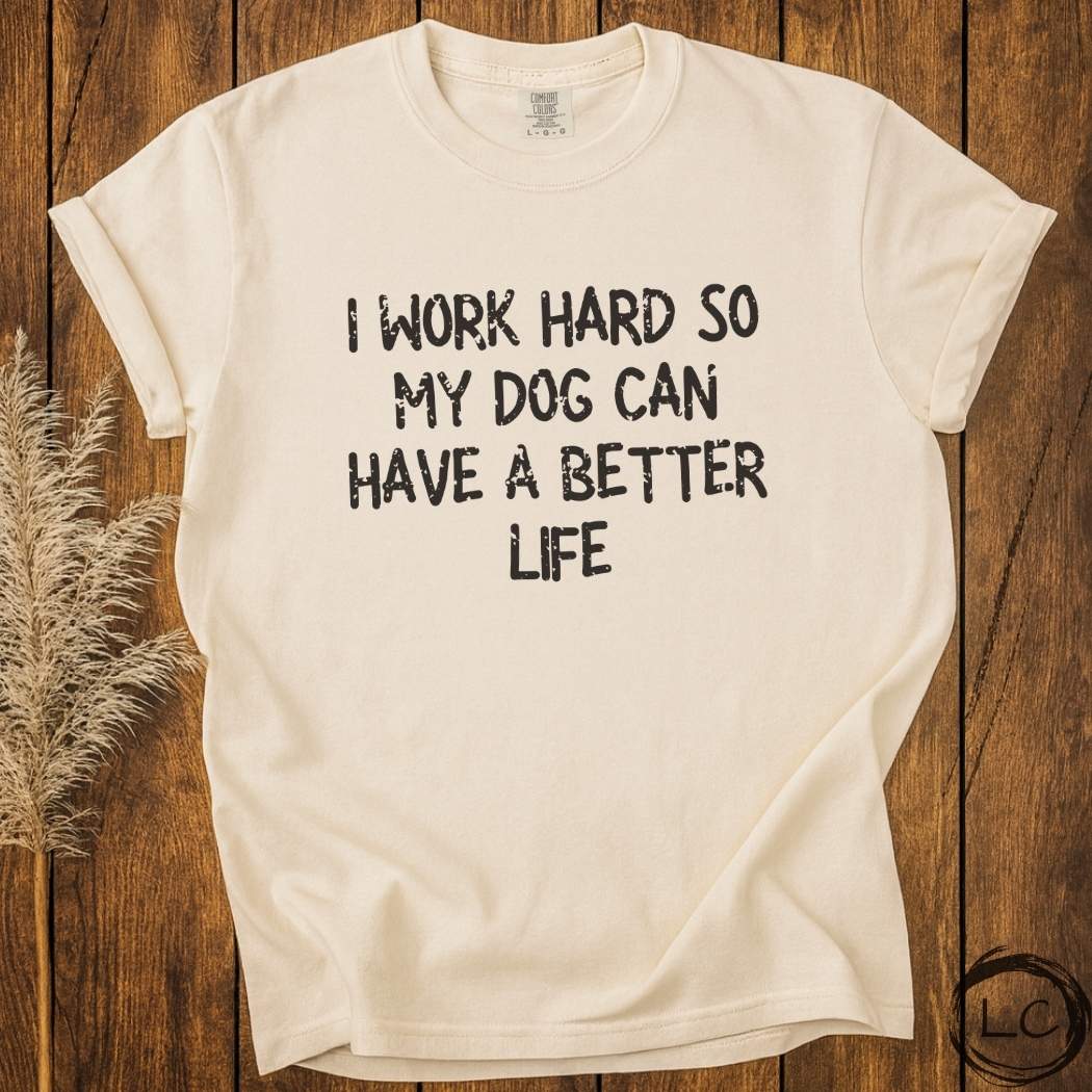 I Work Hard So My Dog Can Have A Better Life T-Shirt