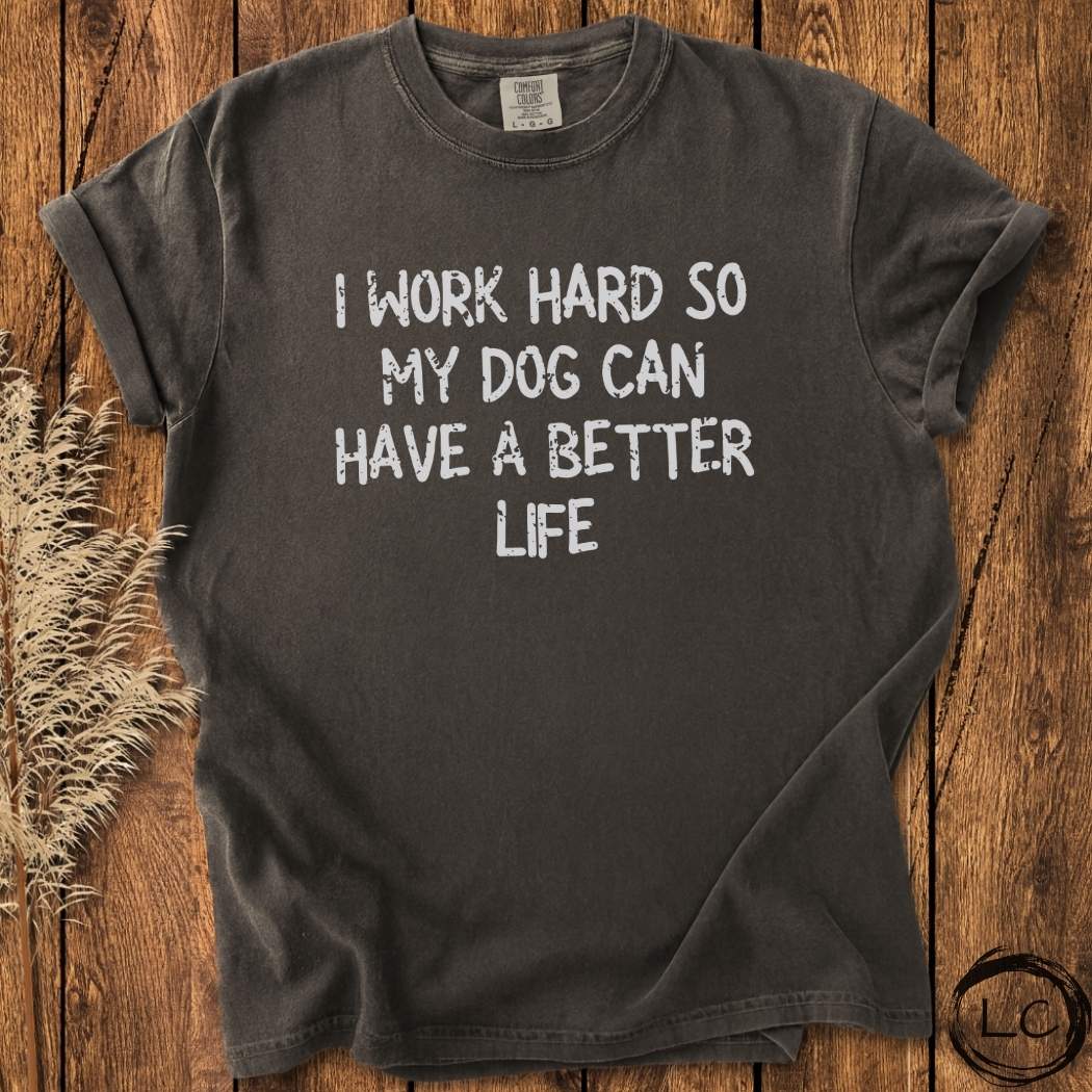 I Work Hard So My Dog Can Have A Better Life T-Shirt