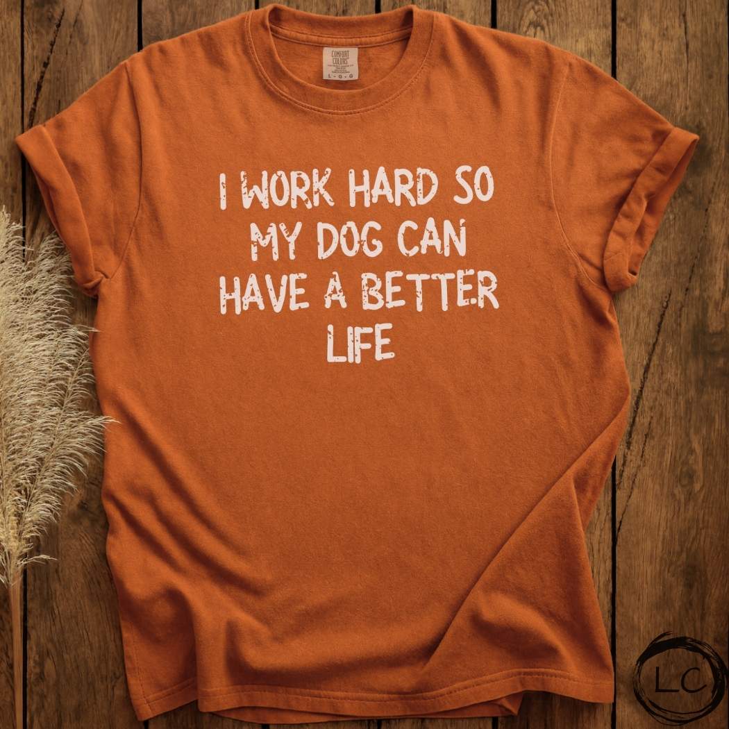 I Work Hard So My Dog Can Have A Better Life T-Shirt